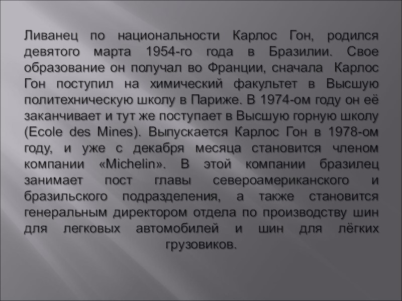 Ливанец по национальности Карлос Гон, родился девятого марта 1954-го года в Бразилии. Свое образование